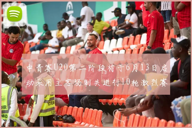中青赛U20第二阶段将于6月13日启动采用主客场制共进行10轮激烈赛事