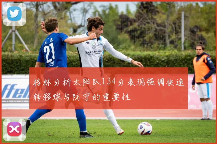 格林分析太阳队134分表现强调快速转移球与防守的重要性