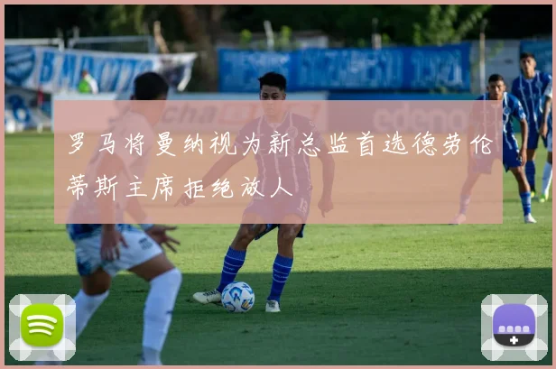 罗马将曼纳视为新总监首选德劳伦蒂斯主席拒绝放人