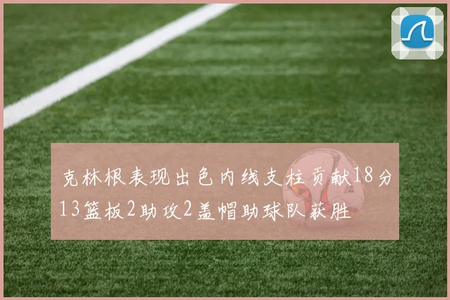 克林根表现出色内线支柱贡献18分13篮板2助攻2盖帽助球队获胜