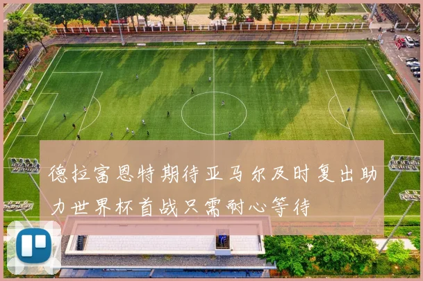 德拉富恩特期待亚马尔及时复出助力世界杯首战只需耐心等待