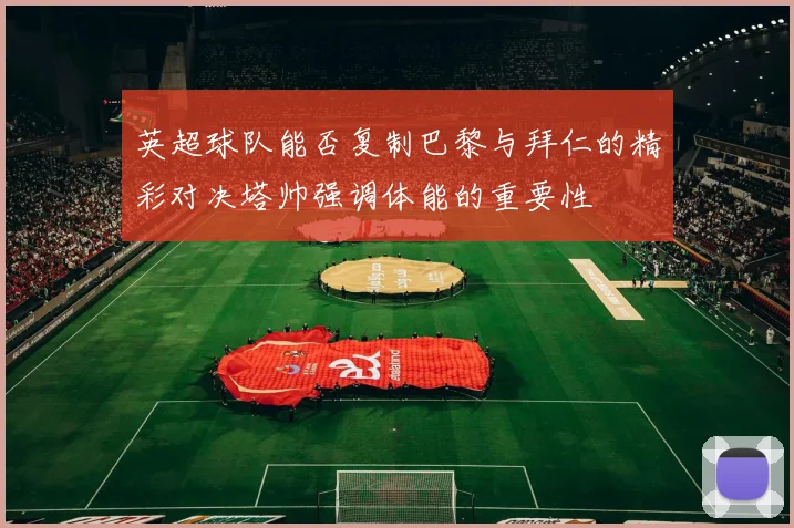 英超球队能否复制巴黎与拜仁的精彩对决塔帅强调体能的重要性