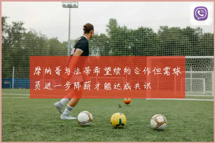 摩纳哥与法蒂希望续约合作但需球员进一步降薪才能达成共识